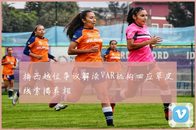 梅西越位争议解读VAR机构回应草皮线索揭真相