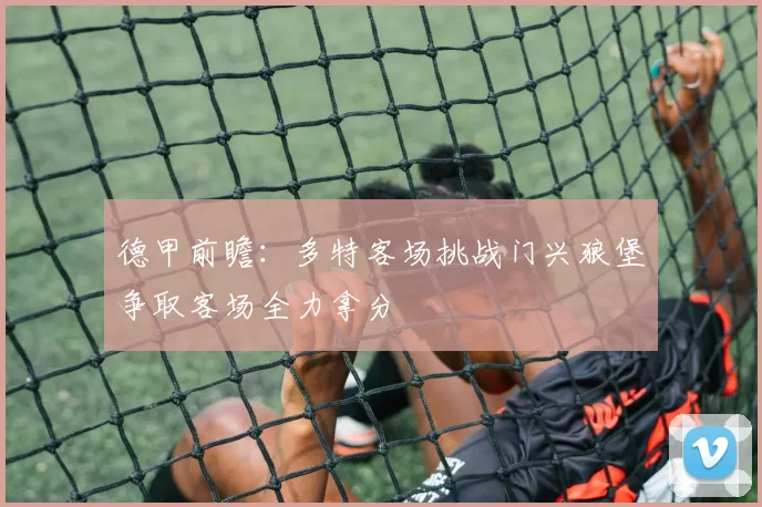 德甲前瞻：多特客场挑战门兴狼堡争取客场全力拿分