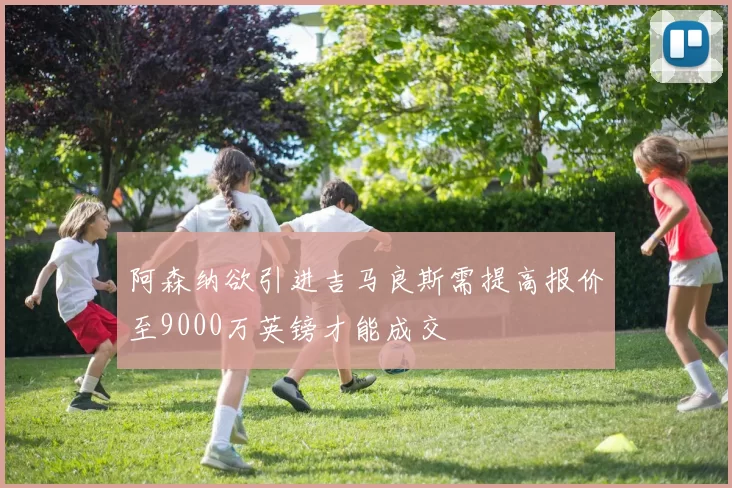 阿森纳欲引进吉马良斯需提高报价至9000万英镑才能成交