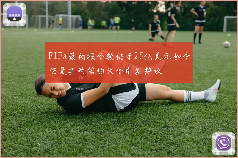 FIFA最初报价数倍于25亿美元如今仍是其两倍的天价引发热议