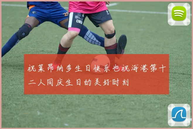 祝莱昂纳多生日快乐也祝海港第十二人同庆生日的美好时刻