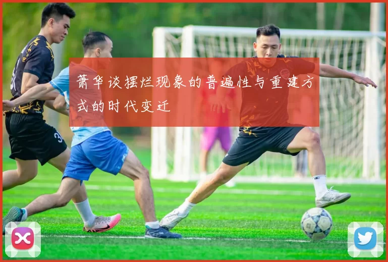 萧华谈摆烂现象的普遍性与重建方式的时代变迁